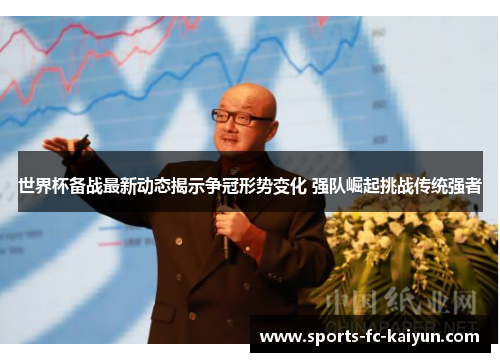 世界杯备战最新动态揭示争冠形势变化 强队崛起挑战传统强者 世界杯备战最新动态揭示争冠形势变化 强队崛起挑战传统强者