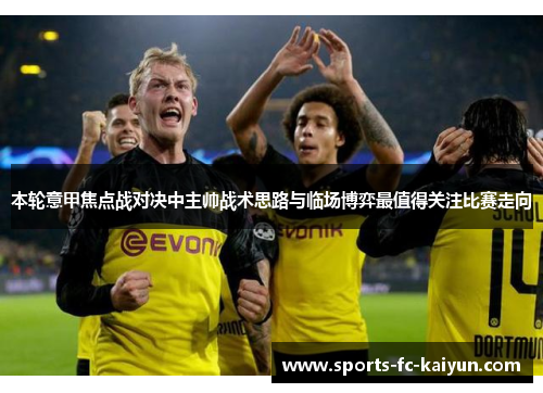 本轮意甲焦点战对决中主帅战术思路与临场博弈最值得关注比赛走向