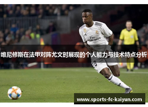 维尼修斯在法甲对阵尤文时展现的个人能力与技术特点分析