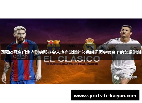 回顾欧冠豪门焦点对决那些令人热血沸腾的经典瞬间历史舞台上的荣耀时刻 回顾欧冠豪门焦点对决那些令人热血沸腾的经典瞬间历史舞台上的荣耀时刻