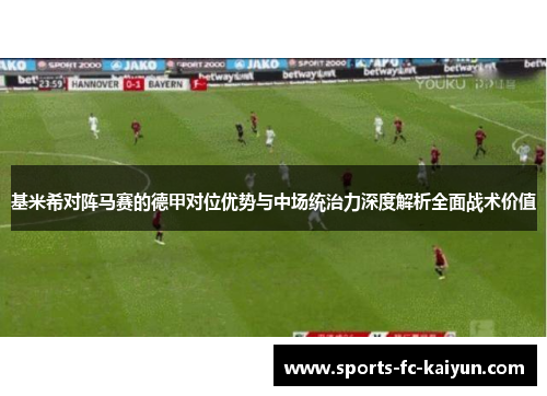 基米希对阵马赛的德甲对位优势与中场统治力深度解析全面战术价值