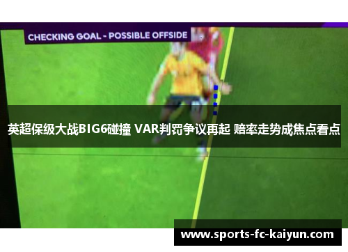 英超保级大战BIG6碰撞 VAR判罚争议再起 赔率走势成焦点看点 英超保级大战BIG6碰撞 VAR判罚争议再起 赔率走势成焦点看点