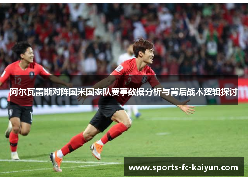 阿尔瓦雷斯对阵国米国家队赛事数据分析与背后战术逻辑探讨