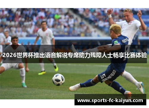 2026世界杯推出语音解说专席助力残障人士畅享比赛体验