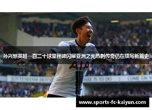 孙兴慜英超一百二十球里程碑闪耀亚洲之光热刺传奇仍在续写新篇史
