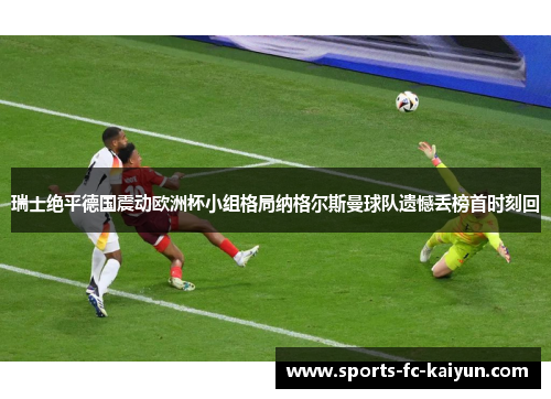 瑞士绝平德国震动欧洲杯小组格局纳格尔斯曼球队遗憾丢榜首时刻回