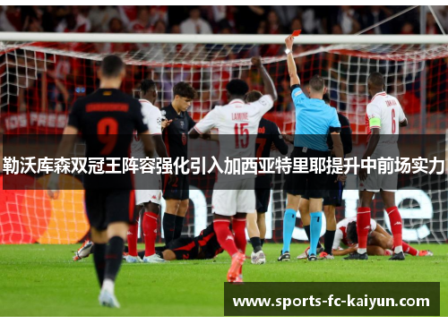 勒沃库森双冠王阵容强化引入加西亚特里耶提升中前场实力