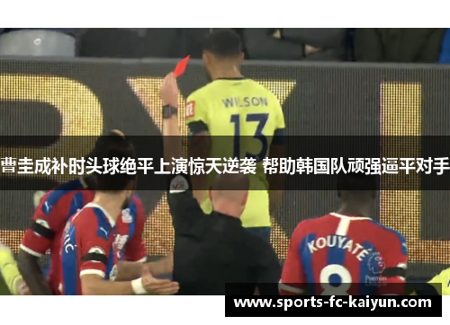 曹圭成补时头球绝平上演惊天逆袭 帮助韩国队顽强逼平对手