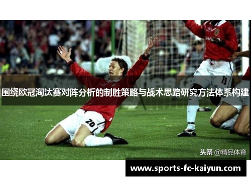 围绕欧冠淘汰赛对阵分析的制胜策略与战术思路研究方法体系构建