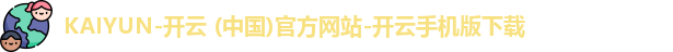 KAIYUN-开云 (中国)官方网站-开云手机版下载